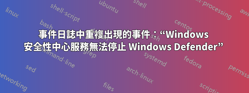 事件日誌中重複出現的事件：“Windows 安全性中心服務無法停止 Windows Defender”