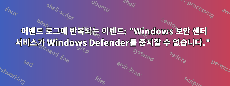 이벤트 로그에 반복되는 이벤트: "Windows 보안 센터 서비스가 Windows Defender를 중지할 수 없습니다."