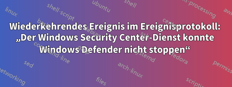 Wiederkehrendes Ereignis im Ereignisprotokoll: „Der Windows Security Center-Dienst konnte Windows Defender nicht stoppen“