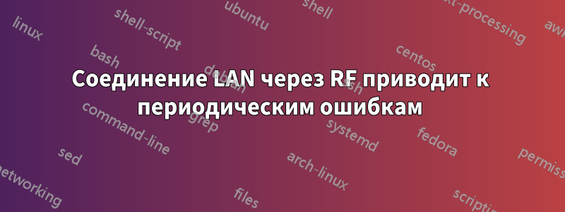 Соединение LAN через RF приводит к периодическим ошибкам