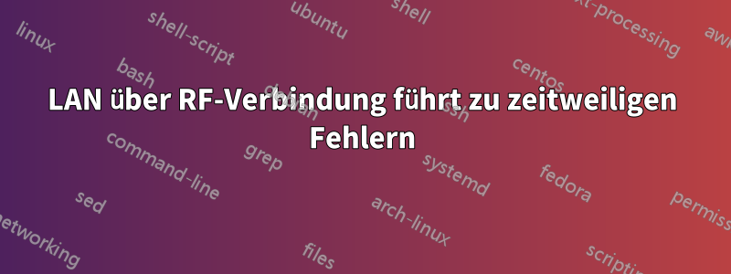 LAN über RF-Verbindung führt zu zeitweiligen Fehlern