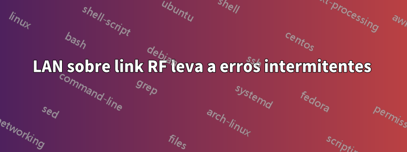 LAN sobre link RF leva a erros intermitentes