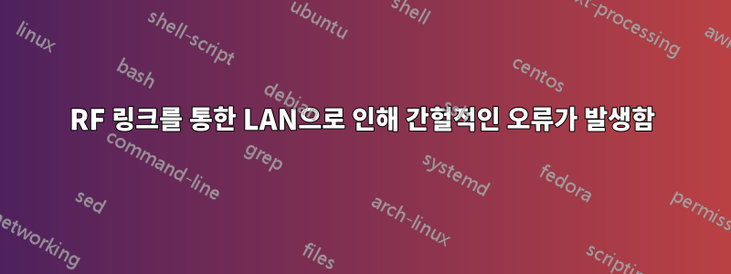 RF 링크를 통한 LAN으로 인해 간헐적인 오류가 발생함