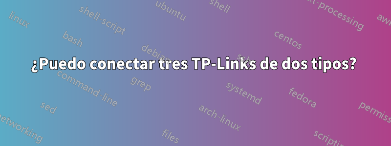 ¿Puedo conectar tres TP-Links de dos tipos?