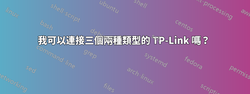 我可以連接三個兩種類型的 TP-Link 嗎？