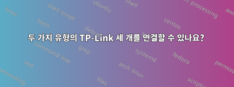 두 가지 유형의 TP-Link 세 개를 연결할 수 있나요?