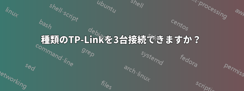 2種類のTP-Linkを3台接続できますか？