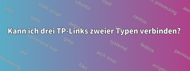 Kann ich drei TP-Links zweier Typen verbinden?