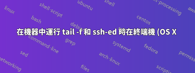在機器中運行 tail -f 和 ssh-ed 時在終端機 (OS X) 中滾動會產生一些奇怪的字符