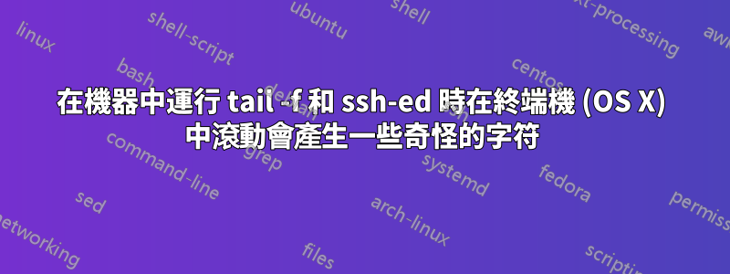 在機器中運行 tail -f 和 ssh-ed 時在終端機 (OS X) 中滾動會產生一些奇怪的字符