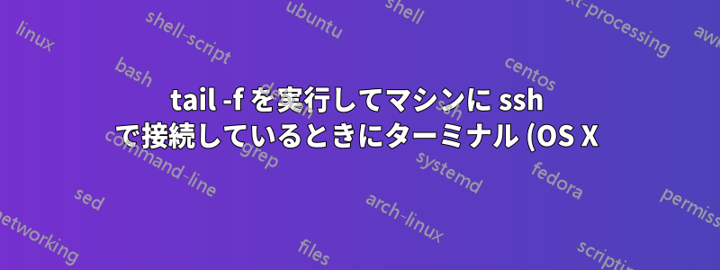 tail -f を実行してマシンに ssh で接続しているときにターミナル (OS X) をスクロールすると、奇妙な文字が表示される