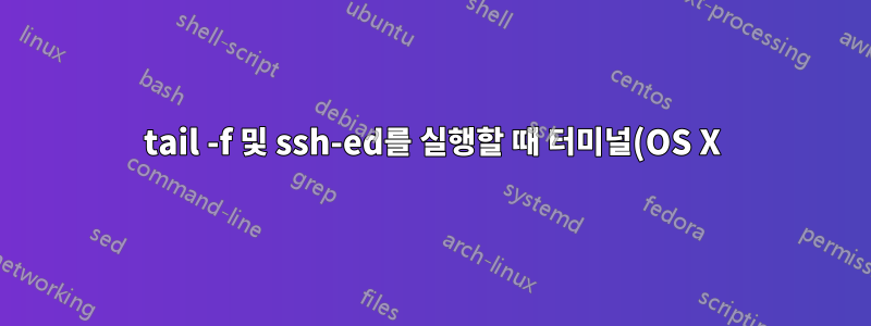 tail -f 및 ssh-ed를 실행할 때 터미널(OS X)에서 스크롤하면 이상한 문자가 나타납니다.