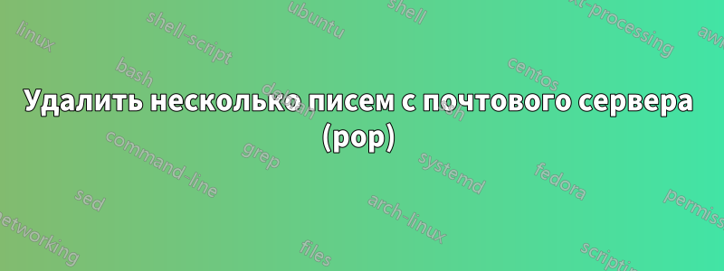 Удалить несколько писем с почтового сервера (pop)