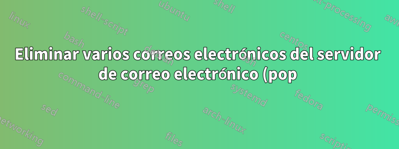 Eliminar varios correos electrónicos del servidor de correo electrónico (pop)