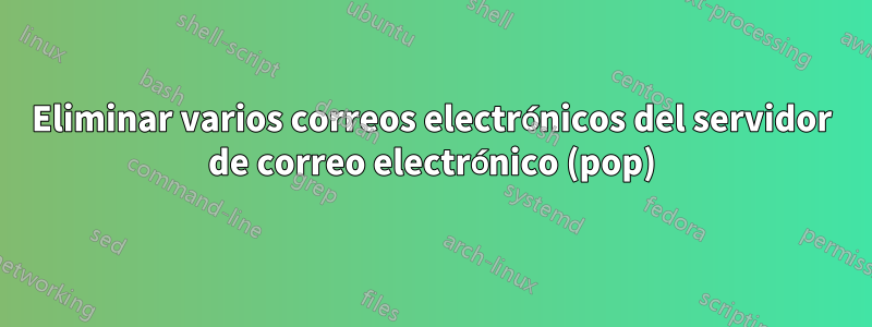 Eliminar varios correos electrónicos del servidor de correo electrónico (pop)