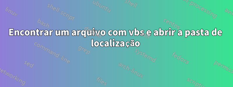 Encontrar um arquivo com vbs e abrir a pasta de localização