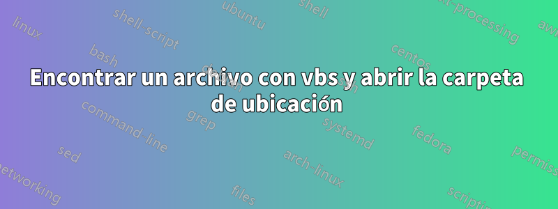 Encontrar un archivo con vbs y abrir la carpeta de ubicación