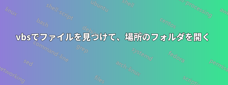 vbsでファイルを見つけて、場所のフォルダを開く