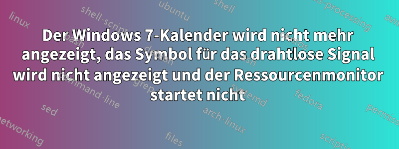 Der Windows 7-Kalender wird nicht mehr angezeigt, das Symbol für das drahtlose Signal wird nicht angezeigt und der Ressourcenmonitor startet nicht