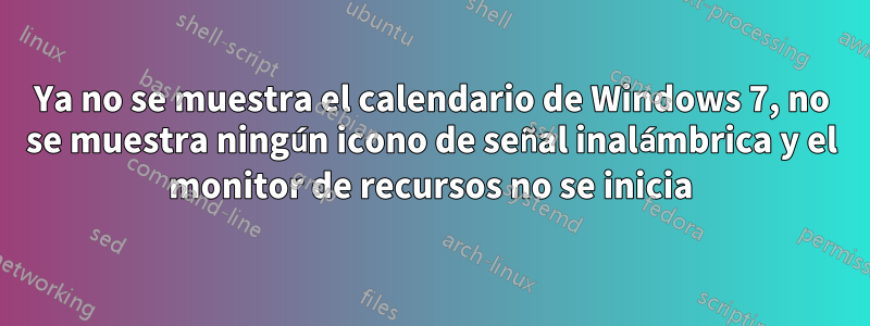 Ya no se muestra el calendario de Windows 7, no se muestra ningún icono de señal inalámbrica y el monitor de recursos no se inicia