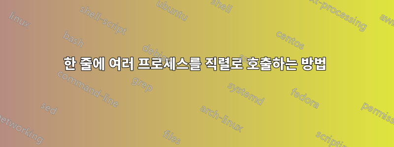 한 줄에 여러 프로세스를 직렬로 호출하는 방법