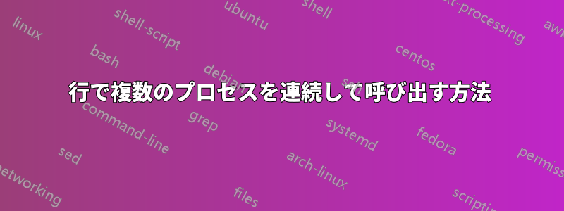 1行で複数のプロセスを連続して呼び出す方法