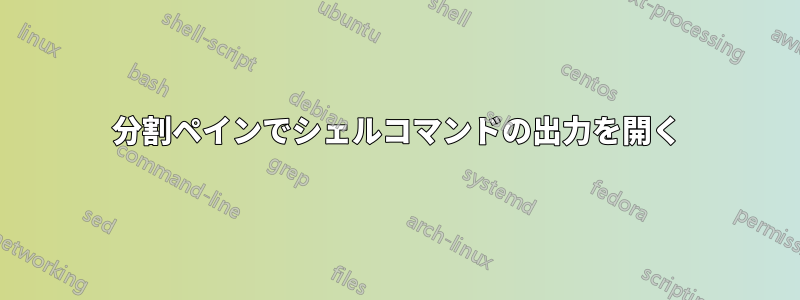 分割ペインでシェルコマンドの出力を開く