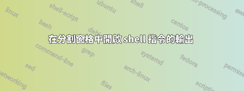 在分割窗格中開啟 shell 指令的輸出