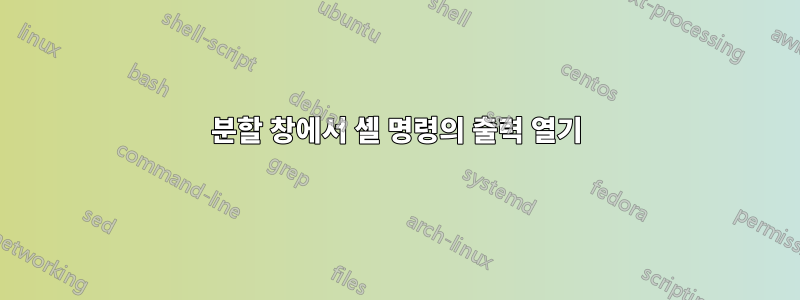 분할 창에서 셸 명령의 출력 열기