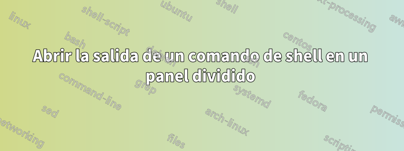 Abrir la salida de un comando de shell en un panel dividido