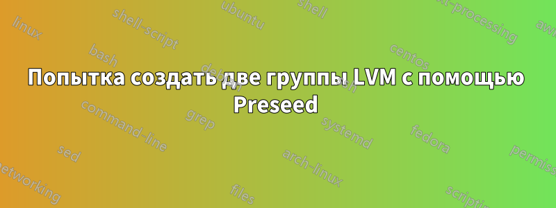 Попытка создать две группы LVM с помощью Preseed