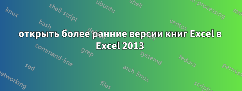 открыть более ранние версии книг Excel в Excel 2013