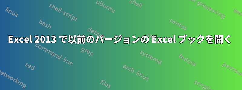 Excel 2013 で以前のバージョンの Excel ブックを開く