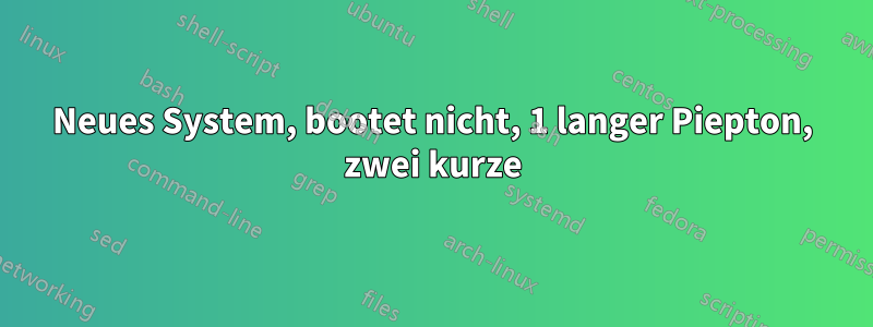 Neues System, bootet nicht, 1 langer Piepton, zwei kurze