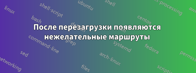 После перезагрузки появляются нежелательные маршруты