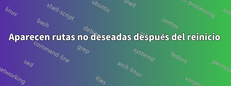 Aparecen rutas no deseadas después del reinicio