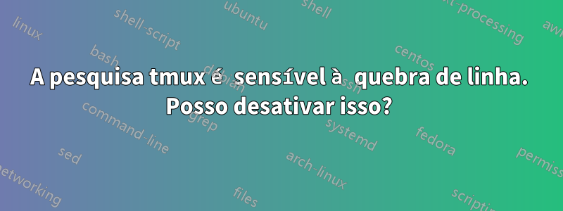 A pesquisa tmux é sensível à quebra de linha. Posso desativar isso?