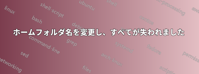 ホームフォルダ名を変更し、すべてが失われました