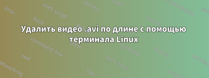 Удалить видео .avi по длине с помощью терминала Linux