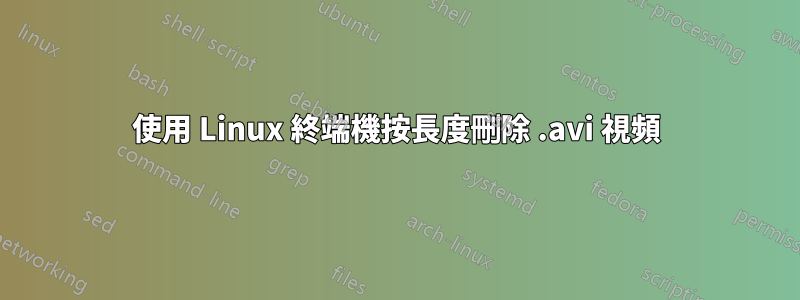 使用 Linux 終端機按長度刪除 .avi 視頻