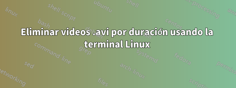 Eliminar videos .avi por duración usando la terminal Linux