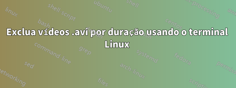 Exclua vídeos .avi por duração usando o terminal Linux