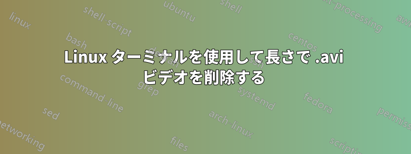 Linux ターミナルを使用して長さで .avi ビデオを削除する