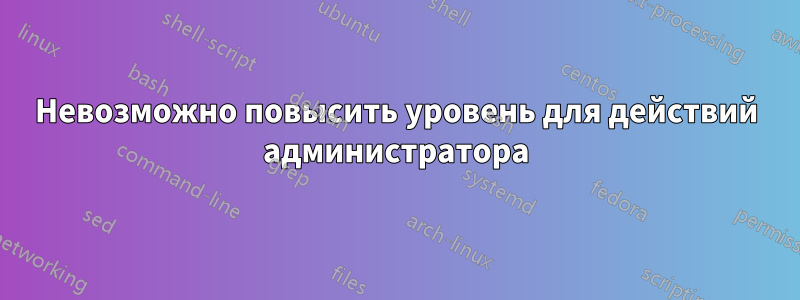 Невозможно повысить уровень для действий администратора