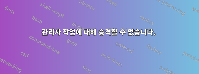 관리자 작업에 대해 승격할 수 없습니다.