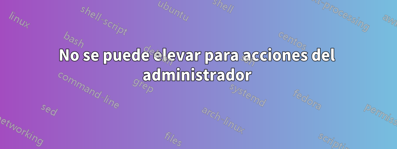 No se puede elevar para acciones del administrador