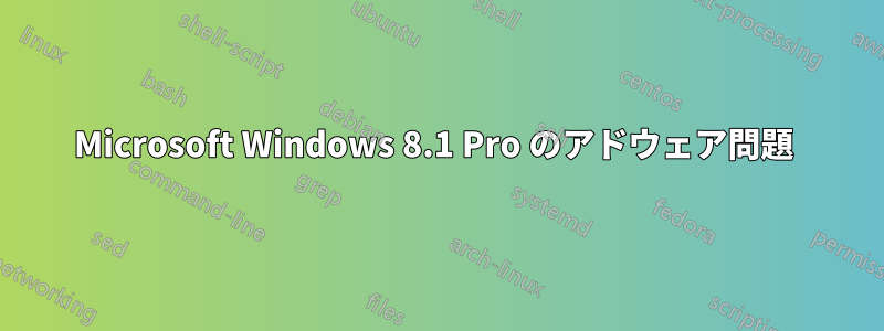 Microsoft Windows 8.1 Pro のアドウェア問題 