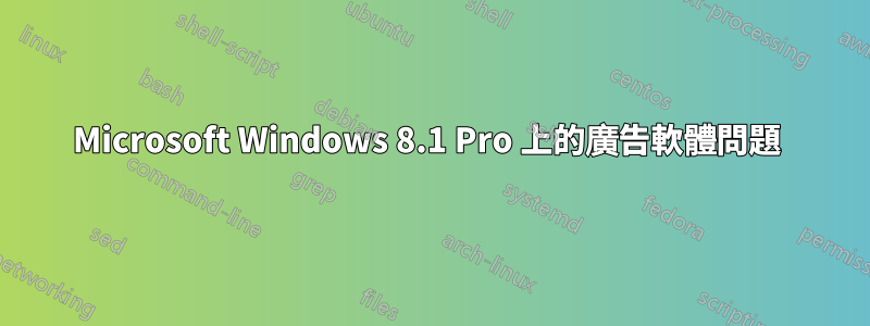 Microsoft Windows 8.1 Pro 上的廣告軟體問題 