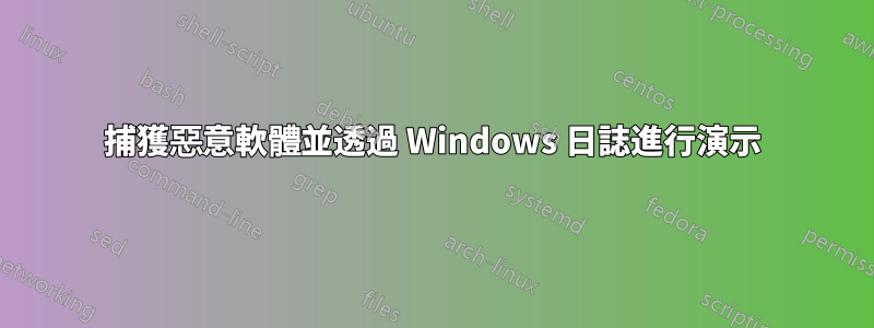 捕獲惡意軟體並透過 Windows 日誌進行演示