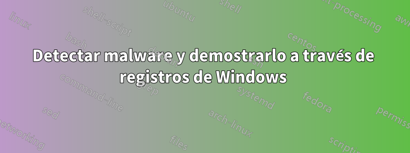 Detectar malware y demostrarlo a través de registros de Windows